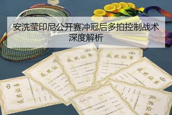 安洗莹印尼公开赛冲冠后多拍控制战术深度解析